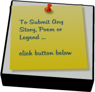 To Submit Any  Story, Poem or Legend ...   click button below